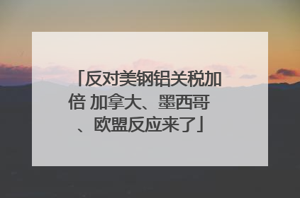反对美钢铝关税加倍 加拿大、墨西哥、欧盟反应来了