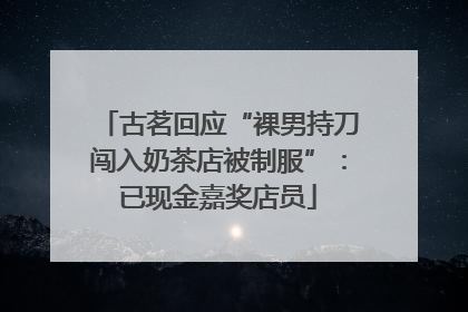 古茗回应“裸男持刀闯入奶茶店被制服”：已现金嘉奖店员