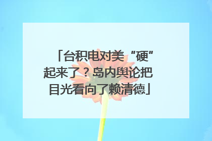 台积电对美“硬”起来了？岛内舆论把目光看向了赖清德