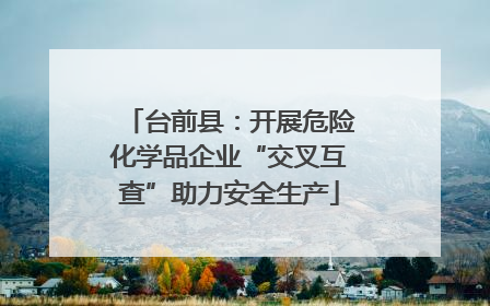 台前县：开展危险化学品企业“交叉互查”助力安全生产