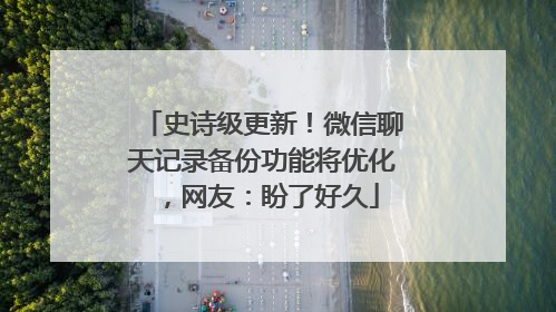 史诗级更新！微信聊天记录备份功能将优化，网友：盼了好久