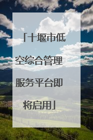 十堰市低空综合管理服务平台即将启用