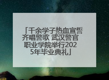 千余学子热血宣誓齐唱警歌 武汉警官职业学院举行2025年毕业典礼
