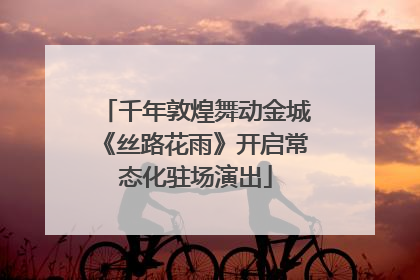千年敦煌舞动金城《丝路花雨》开启常态化驻场演出