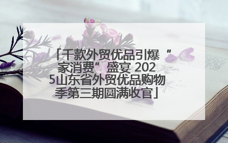 千款外贸优品引爆“家消费”盛宴 2025山东省外贸优品购物季第三期圆满收官