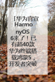 华为官宣HarmonyOS 6来了！已有超40款华为终端搭载鸿蒙5，开发者突破800万