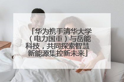 华为携手清华大学（电力国重）与岳能科技，共同探索智慧新能源集控新未来