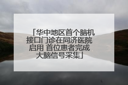 华中地区首个脑机接口门诊在同济医院启用 首位患者完成大脑信号采集