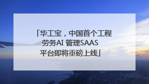 华工宝，中国首个工程劳务AI 管理SAAS平台即将重磅上线