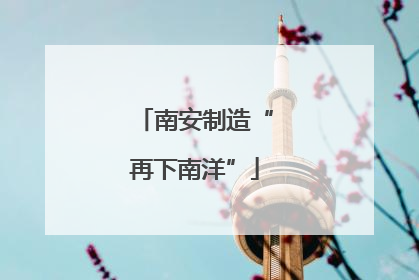 南安制造“再下南洋”