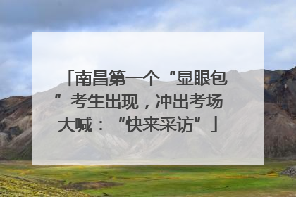 南昌第一个“显眼包”考生出现，冲出考场大喊：“快来采访”