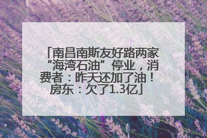 南昌南斯友好路两家“海湾石油”停业，消费者：昨天还加了油！房东：欠了1.3亿