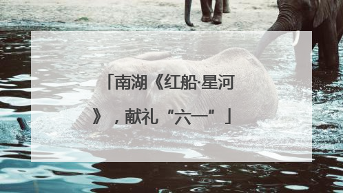 南湖《红船·星河》，献礼“六一”