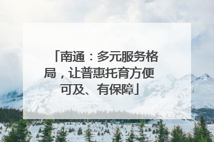 南通：多元服务格局，让普惠托育方便可及、有保障