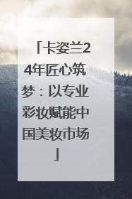 卡姿兰24年匠心筑梦：以专业彩妆赋能中国美妆市场