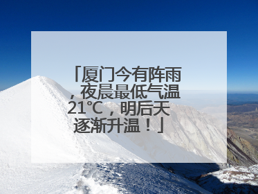 厦门今有阵雨，夜晨最低气温21℃，明后天逐渐升温！