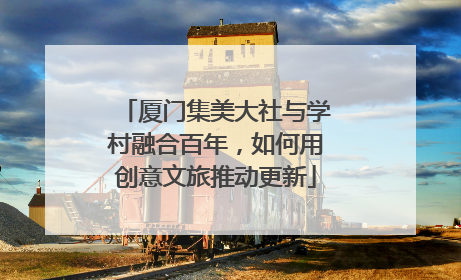 厦门集美大社与学村融合百年，如何用创意文旅推动更新