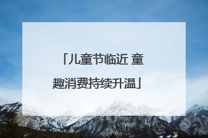 儿童节临近 童趣消费持续升温