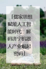 儒家思想赋能人工智能时代：解码济宁机器人产业崛起密码