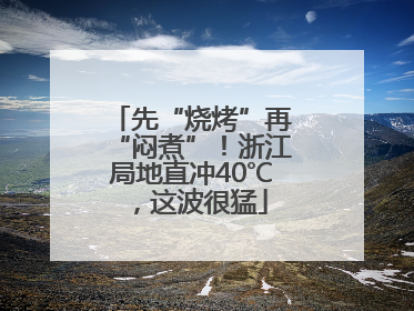 先“烧烤”再“闷煮”！浙江局地直冲40℃，这波很猛