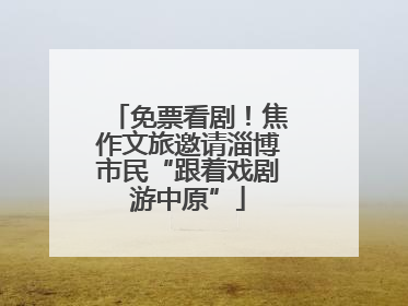 免票看剧！焦作文旅邀请淄博市民“跟着戏剧游中原”