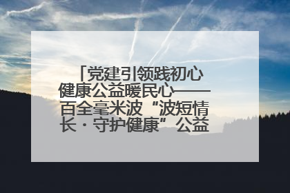 党建引领践初心 健康公益暖民心——百全毫米波“波短情长・守护健康”公益活动进社区