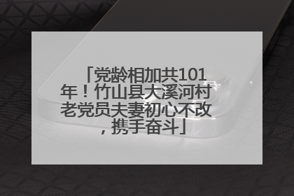 党龄相加共101年！竹山县大溪河村老党员夫妻初心不改，携手奋斗
