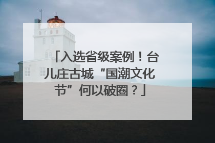 入选省级案例！台儿庄古城“国潮文化节”何以破圈？