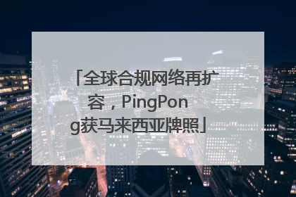 全球合规网络再扩容，PingPong获马来西亚牌照