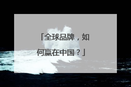 全球品牌，如何赢在中国？
