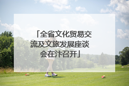 全省文化贸易交流及文旅发展座谈会在汴召开