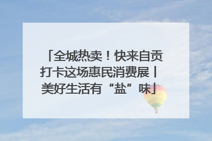 全城热卖！快来自贡打卡这场惠民消费展丨美好生活有“盐”味