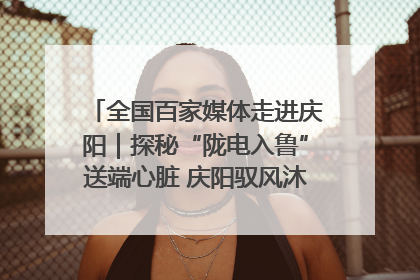 全国百家媒体走进庆阳｜探秘“陇电入鲁”送端心脏 庆阳驭风沐光点亮齐鲁万家