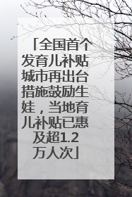 全国首个发育儿补贴城市再出台措施鼓励生娃，当地育儿补贴已惠及超1.2万人次