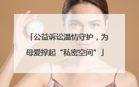 公益诉讼温情守护，为母爱撑起“私密空间”