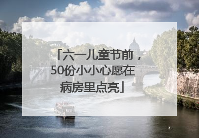六一儿童节前，50份小小心愿在病房里点亮