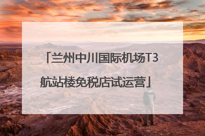 兰州中川国际机场T3航站楼免税店试运营