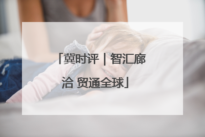 冀时评｜智汇廊洽 贸通全球