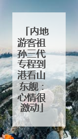 内地游客祖孙三代专程到港看山东舰：心情很激动