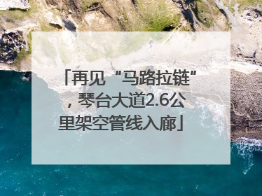 再见“马路拉链”，琴台大道2.6公里架空管线入廊