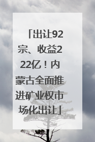出让92宗、收益222亿！内蒙古全面推进矿业权市场化出让