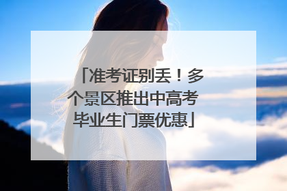 准考证别丢！多个景区推出中高考毕业生门票优惠