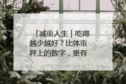 减重人生｜吃得越少越好？比体重秤上的数字，更有意义的是什么？
