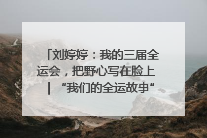 刘婷婷：我的三届全运会，把野心写在脸上｜“我们的全运故事”全民征文大赛