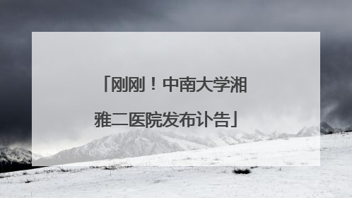刚刚！中南大学湘雅二医院发布讣告