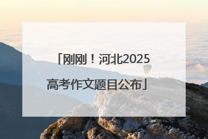 刚刚！河北2025高考作文题目公布