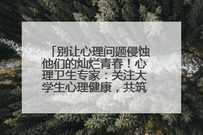 别让心理问题侵蚀他们的灿烂青春！心理卫生专家：关注大学生心理健康，共筑青春心灵防线