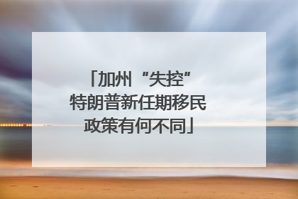 加州“失控” 特朗普新任期移民政策有何不同