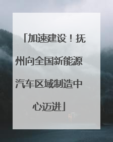 加速建设！抚州向全国新能源汽车区域制造中心迈进