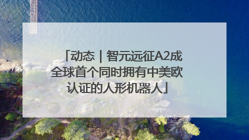 动态｜智元远征A2成全球首个同时拥有中美欧认证的人形机器人